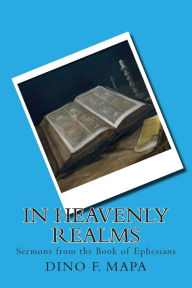 Title: In Heavenly Realms: Sermons from the Book of Ephesians, Author: Dino F Mapa