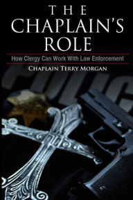 Title: The Chaplain's Role: How Clergy can Work with Law Enforcement, Author: Terry K Morgan