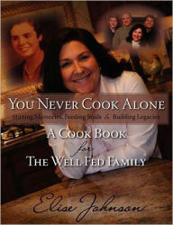 Title: You Never Cook Alone: Stirring Memories, Feeding Souls and Building Legacies - A Cook Book for The Well Fed Family, Author: Elise I Johnson