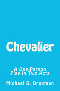 Title: Chevalier: A One-Person Play in Two Acts, Author: Michael B Druxman