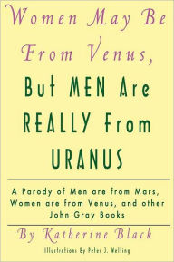 Title: Women May Be From Venus, But Men Are Really From Uranus: A parody of Men are from Mars, Women are from Venus and other John Gray books, Author: Katherine Black