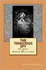 Title: The Tenacious Spy: The Story of William Morris Jones, Author: Karen Rempel Arthur