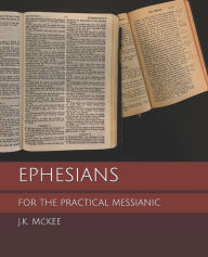 Title: Ephesians for the Practical Messianic, Author: J K McKee