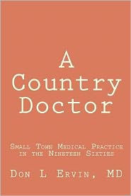 Title: A Country Doctor: Small Town Medical Practice in the Nineteen Sixties, Author: Don L Ervin MD