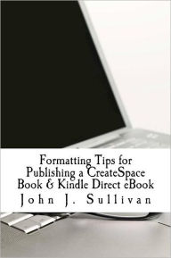 Title: Formatting Tips for Publishing a CreateSpace Book & Kindle Direct eBook, Author: John J Sullivan