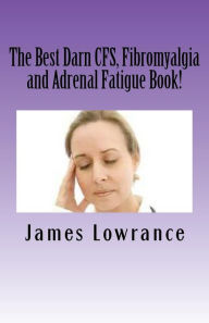 Title: The Best Darn CFS, Fibromyalgia and Adrenal Fatigue Book!: Studies on Syndromes of Pain, Tiredness and Hypoadrenia, Author: James M. Lowrance