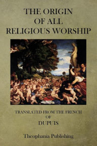 Title: The Origin of All Religious Worship, Author: Dupuis M