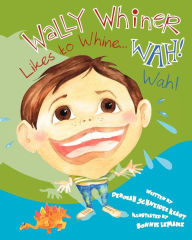 Title: Wally Whiner Likes to Whine...Wah! Wah!, Author: Deborah Schneider Kraut