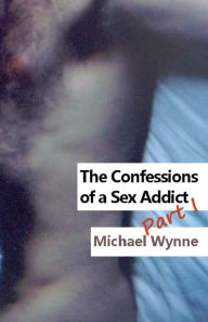 Title: The Confessions of a Sex Addict Part I, Author: Michael Wynne