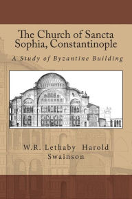 Title: The Church of Sancta Sophia, Constantinople: A Study of Byzantine Building, Author: Harold Swainson