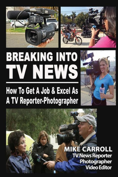 Breaking Into TV News How to Get a Job & Excel as a TV Reporter-Photographer