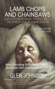 Lamb Chops and Chainsaws: Nine Disturbing Short Stories about the Darker Side of Human Nature