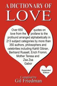 Title: A Dictionary of Love: Over 650 quotes on love from the profane to the profound arranged alphabetically in 213 subject categories by more than 350 authors, philosophers, and celebrities including Kahlil Gibran, Bertrand Russell, Erich Fromm, Mother There, Author: Gil Friedman