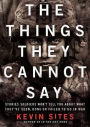 The Things They Cannot Say: Stories Soldiers Won't Tell You about What They've Seen, Done, or Failed to Do in War