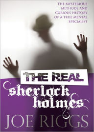 Title: The Real Sherlock Holmes: The Mysterious Methods and Curious History of a True Mental Specialist, Author: Joe Riggs