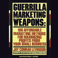Guerrilla Marketing Weapons: 100 Affordable Marketing Methods for Maximizing Profits from Your Small Business