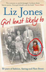 Title: Girl Least Likely To: 30 years of fashion, fasting and Fleet Street, Author: Liz Jones