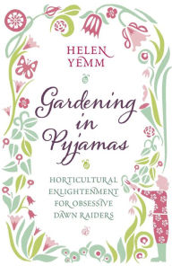 Title: Gardening in Pyjamas: Horticultural enlightenment for obsessive dawn raiders, Author: Helen Yemm