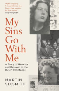 Title: My Sins Go With Me: A Story of Heroism and Betrayal in the Dutch Resistance, Author: Martin Sixsmith
