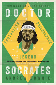 Title: Doctor Socrates: Footballer, Philosopher, Legend, Author: Andrew Downie