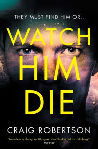 Title: Watch Him Die: 'Truly difficult to put down', Author: Craig Robertson