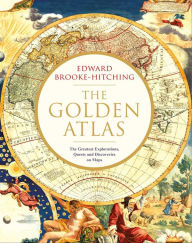 Title: The Golden Atlas: The Greatest Explorations, Quests and Discoveries on Maps, Author: Edward Brooke-Hitching