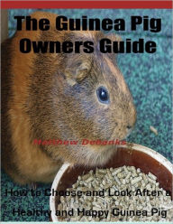 The Guinea Pig Owners Guide: How To Choose and Look After a Healthy and Happy Guinea Pig