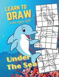 Title: Learn To Draw Under The Sea: For Kids Ages 5-8 Teaching Grid Graph Copy Drawing Underwater World Pictures, Author: Sticky Lolly