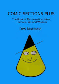 Title: Comic Sections Plus: The Book of Mathematical Jokes, Humour, Wit and Wisdom, Author: Des Machale