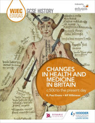 Title: WJEC Eduqas GCSE History: Changes in Health and Medicine in Britain, c.500 to the present day, Author: R. Paul Evans