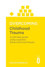 Title: Overcoming Childhood Trauma: A Self-Help Guide Using Cognitive Behavioural Techniques, Author: Helen Kennerley