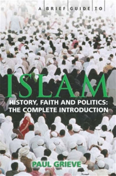 A Brief Guide to Islam: History, Faith and Politics: The Complete Introduction