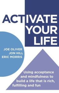 ACTivate Your Life: Using acceptance and mindfulness to build a life that is rich, fulfilling and fun