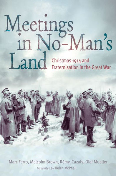 Meetings in No Man's Land: Christmas 1914 and Fraternisation in the Great War