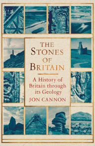 Title: The Stones of Britain: A History of Britain through its Geology, Author: Jon Cannon