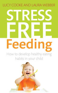 Title: Stress-Free Feeding: How to develop healthy eating habits in your child, Author: Lucy Cooke