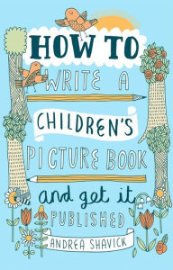 Title: How to Write a Children's Picture Book and Get It Published, Author: Andrea Shavick