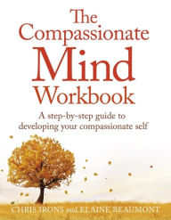 Title: The Compassionate Mind Workbook: A step-by-step guide to developing your compassionate self, Author: Dr. Chris Irons