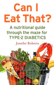 Title: Can I Eat That?: A nutritional guide through the dietary maze for type 2 diabetics, Author: Jenefer Roberts