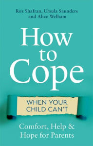 Title: How to Cope When Your Child Can't: Comfort, Help and Hope for Parents, Author: Roz Shafran