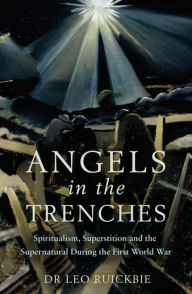 Free kindle books to download Angels in the Trenches: Spiritualism, Superstition and the Supernatural during the First World War 9781472139597 (English literature)