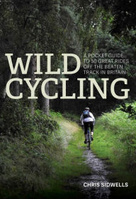 Title: Wild Cycling: A pocket guide to 50 great rides off the beaten track in Britain, Author: Chris Sidwells
