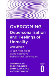 Title: Overcoming Depersonalisation and Feelings of Unreality, 2nd Edition: A self-help guide using cognitive behavioural techniques, Author: Anthony David