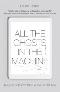 Title: All the Ghosts in the Machine: The Digital Afterlife of your Personal Data, Author: Elaine Kasket