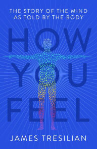 Title: How You Feel: The Story of the Mind as Told by the Body, Author: James Tresilian