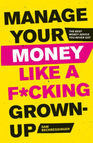 Title: Manage Your Money Like a F*cking Grown-Up: The Best Money Advice You Never Got, Author: Sam Beckbessinger