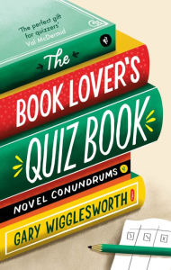 Title: The Book Lover's Quiz Book: Novel Conundrums, Author: Gary Wigglesworth