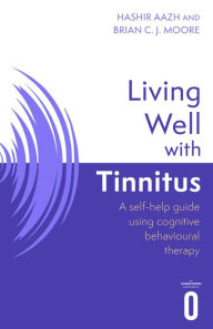 Title: Living Well with Tinnitus: A self-help guide using cognitive behavioural therapy, Author: Hashir Aazh