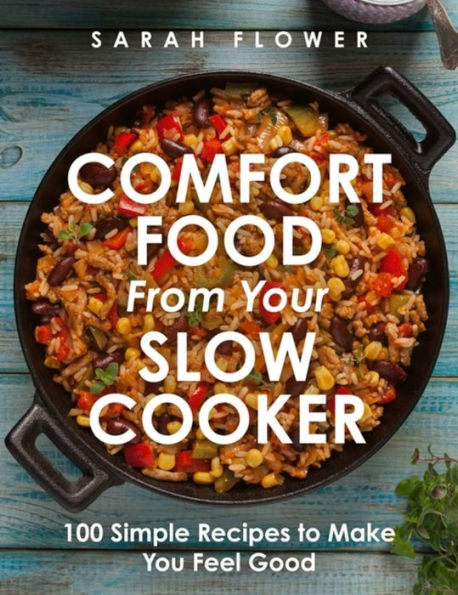 Comfort Food from Your Slow Cooker: 100 Simple Recipes to Make You Feel Good