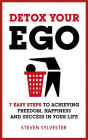 Detox Your Ego: 7 easy steps to achieving freedom, happiness and success in your life